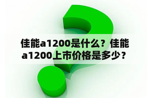  佳能a1200是什么？佳能a1200上市价格是多少？