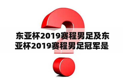  东亚杯2019赛程男足及东亚杯2019赛程男足冠军是谁？