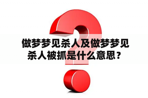  做梦梦见杀人及做梦梦见杀人被抓是什么意思？