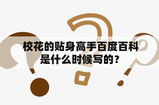  校花的贴身高手百度百科是什么时候写的？