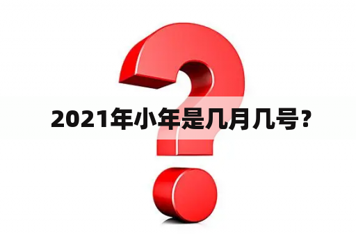  2021年小年是几月几号？