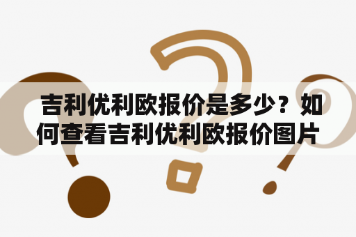  吉利优利欧报价是多少？如何查看吉利优利欧报价图片？