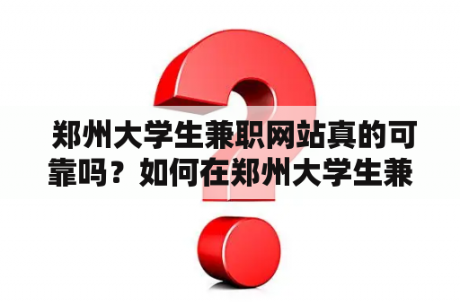  郑州大学生兼职网站真的可靠吗？如何在郑州大学生兼职网上找到理想的兼职工作？