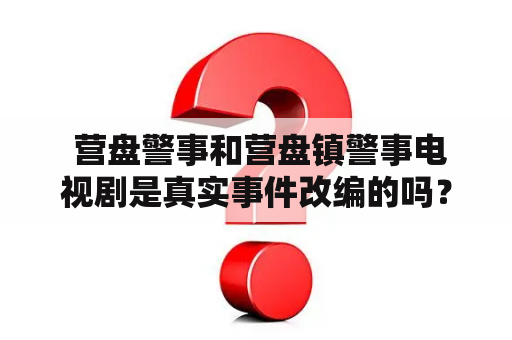  营盘警事和营盘镇警事电视剧是真实事件改编的吗？