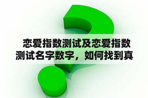   恋爱指数测试及恋爱指数测试名字数字，如何找到真爱？