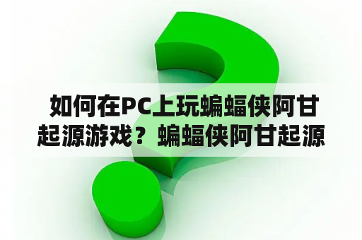  如何在PC上玩蝙蝠侠阿甘起源游戏？蝙蝠侠阿甘起源攻略及攻略PC版