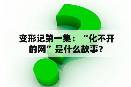  变形记第一集：“化不开的网”是什么故事？