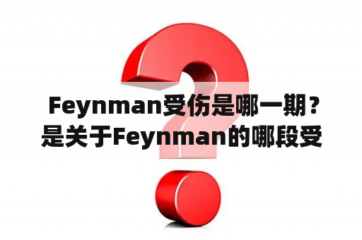  Feynman受伤是哪一期？是关于Feynman的哪段受伤经历？