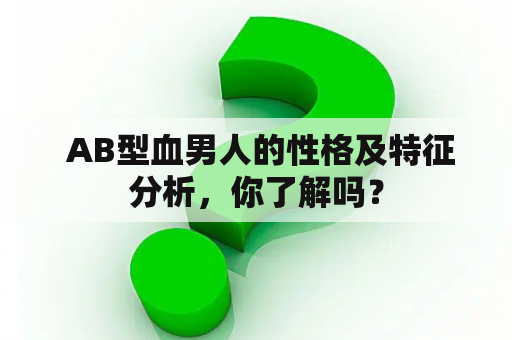  AB型血男人的性格及特征分析，你了解吗？