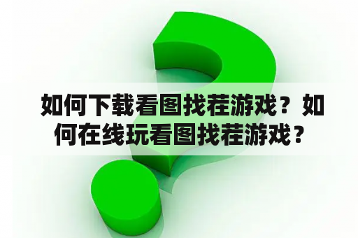  如何下载看图找茬游戏？如何在线玩看图找茬游戏？