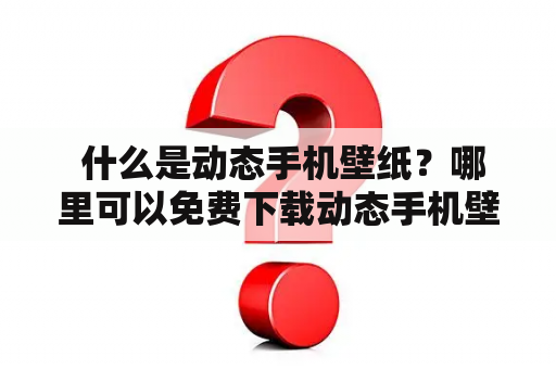  什么是动态手机壁纸？哪里可以免费下载动态手机壁纸？