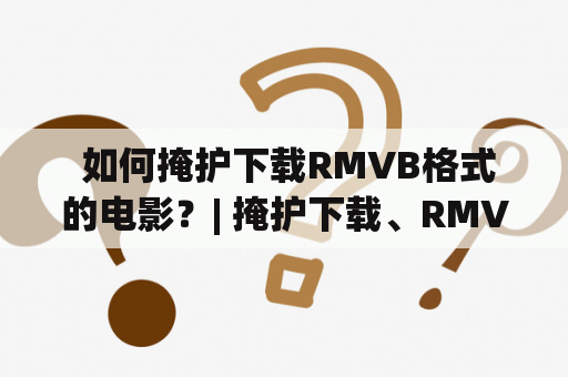  如何掩护下载RMVB格式的电影？| 掩护下载、RMVB下载、下载电影、网络安全