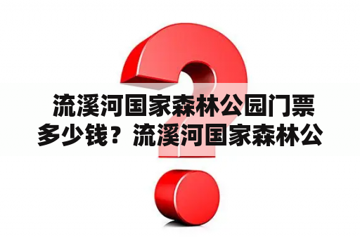  流溪河国家森林公园门票多少钱？流溪河国家森林公园门票多少钱一张？
