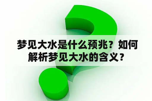  梦见大水是什么预兆？如何解析梦见大水的含义？