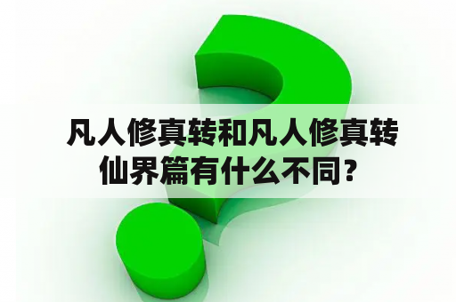  凡人修真转和凡人修真转仙界篇有什么不同？