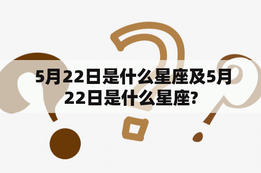  5月22日是什么星座及5月22日是什么星座?