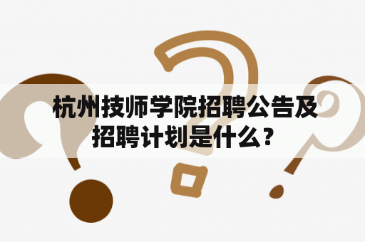  杭州技师学院招聘公告及招聘计划是什么？