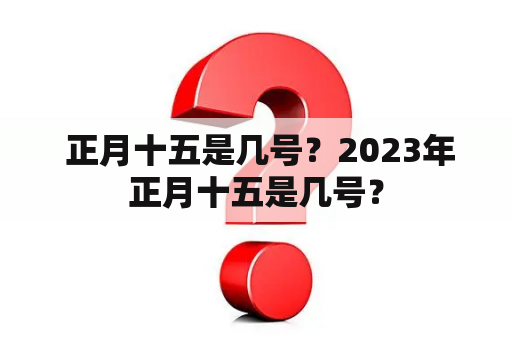  正月十五是几号？2023年正月十五是几号？