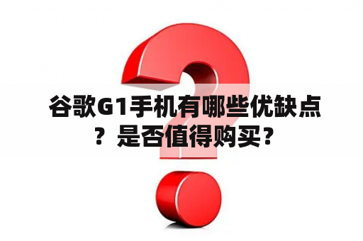  谷歌G1手机有哪些优缺点？是否值得购买？