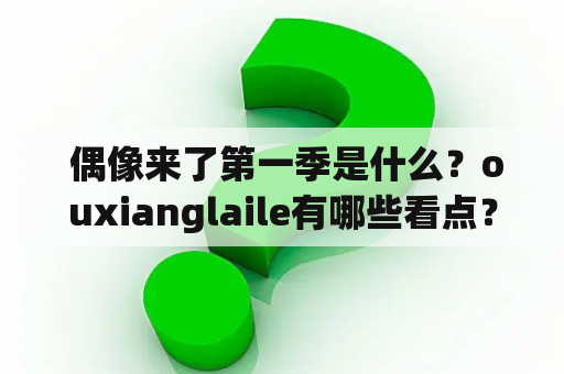  偶像来了第一季是什么？ouxianglaile有哪些看点？