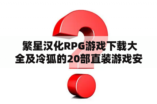  繁星汉化RPG游戏下载大全及冷狐的20部直装游戏安卓，哪里可以找到？