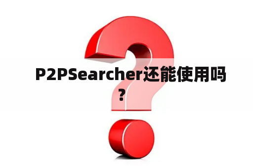   P2PSearcher还能使用吗？ 