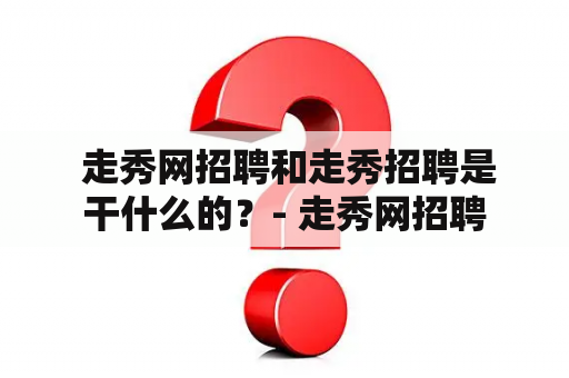  走秀网招聘和走秀招聘是干什么的？- 走秀网招聘