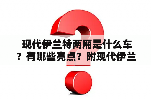  现代伊兰特两厢是什么车？有哪些亮点？附现代伊兰特两厢图片