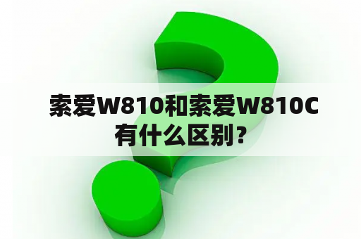  索爱W810和索爱W810C有什么区别？