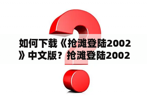  如何下载《抢滩登陆2002》中文版？抢滩登陆2002官方下载教程分享