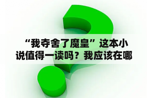  “我夺舍了魔皇”这本小说值得一读吗？我应该在哪里下载TXT版本？