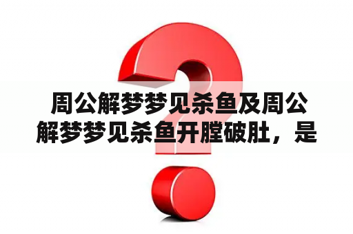  周公解梦梦见杀鱼及周公解梦梦见杀鱼开膛破肚，是什么含义？