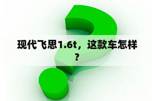  现代飞思1.6t，这款车怎样？