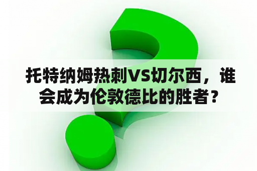  托特纳姆热刺VS切尔西，谁会成为伦敦德比的胜者？