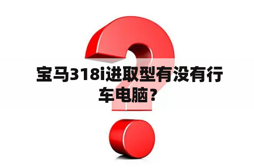  宝马318i进取型有没有行车电脑？