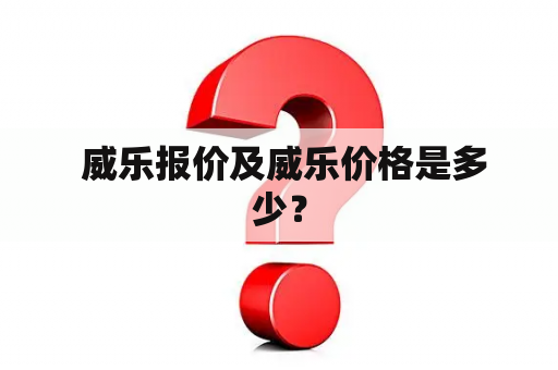  威乐报价及威乐价格是多少？