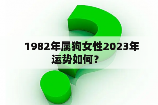   1982年属狗女性2023年运势如何？ 