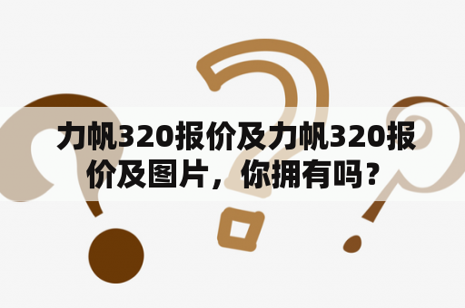  力帆320报价及力帆320报价及图片，你拥有吗？