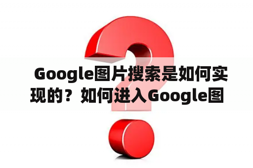   Google图片搜索是如何实现的？如何进入Google图片搜索引擎入口？