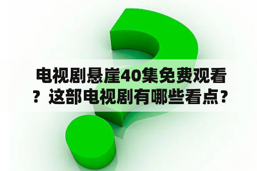  电视剧悬崖40集免费观看？这部电视剧有哪些看点？电视剧 悬崖悬崖40集免费观看