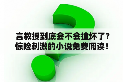  言教授到底会不会撞坏了？惊险刺激的小说免费阅读！