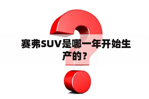  赛弗SUV是哪一年开始生产的？