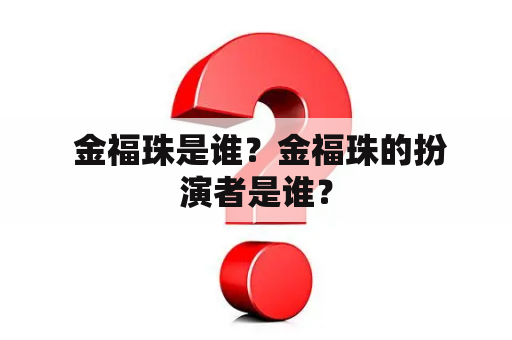  金福珠是谁？金福珠的扮演者是谁？