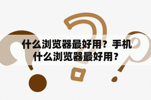  什么浏览器最好用？手机什么浏览器最好用？