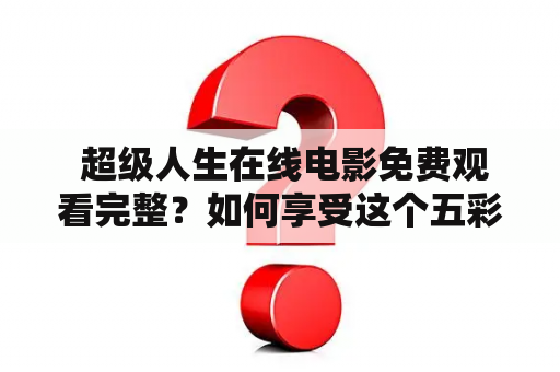  超级人生在线电影免费观看完整？如何享受这个五彩缤纷且深刻的故事？