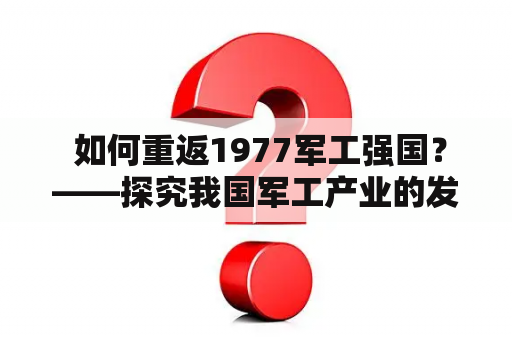  如何重返1977军工强国？——探究我国军工产业的发展现状和未来前景