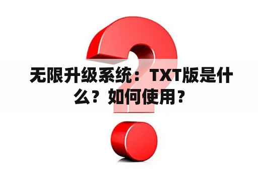  无限升级系统：TXT版是什么？如何使用？