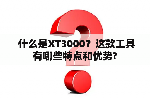  什么是XT3000？这款工具有哪些特点和优势?