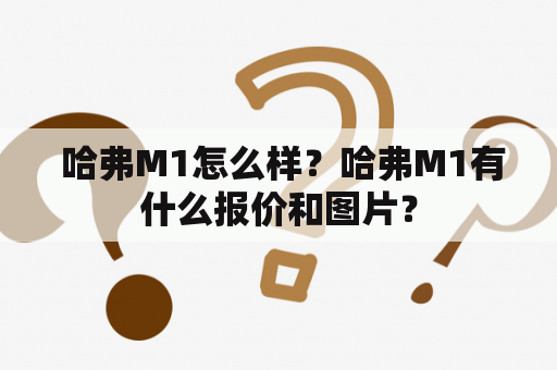  哈弗M1怎么样？哈弗M1有什么报价和图片？