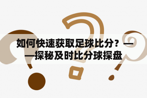  如何快速获取足球比分？——探秘及时比分球探盘